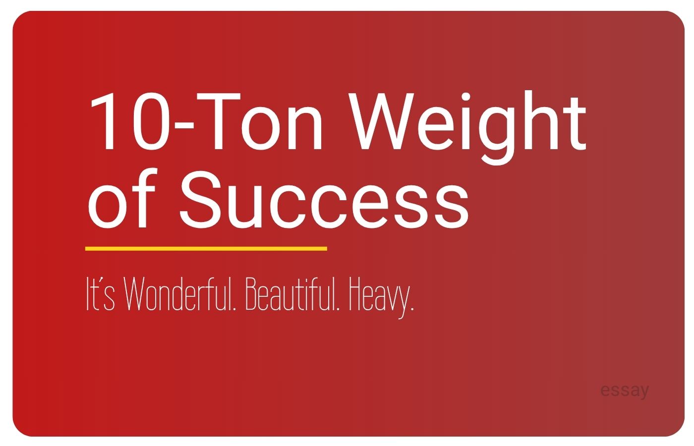 Essay cover for The Wonderfully Beautiful 10-Ton Weight of Success, an essay by Sorilbran