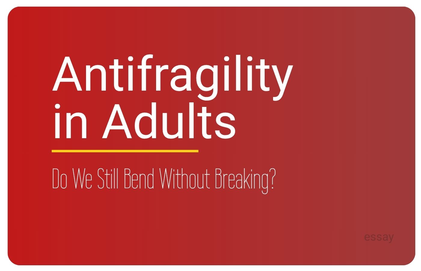 Essay by Sorilbran - Anti-Fragility in Adults: Do We Still Bend Without Breaking?