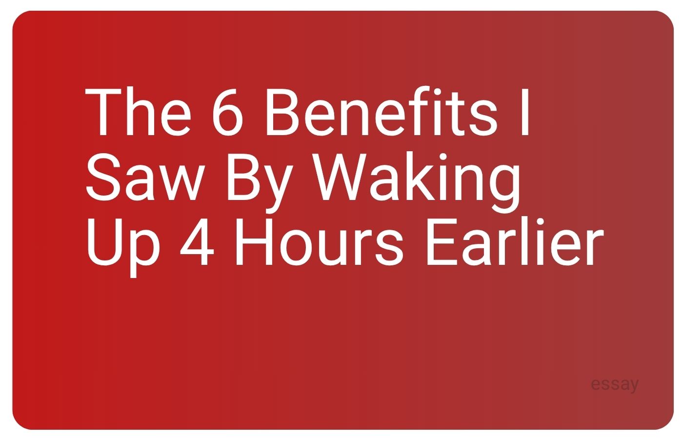 Essay cover for The 6 Benefits I Saw by Waking Up 4 Hours Earlier, an essay by Sorilbran
